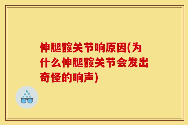 伸腿髋关节响原因(为什么伸腿髋关节会发出奇怪的响声) 伸腿髋关节响原因(为什么伸腿髋关节会发出奇怪的响声)