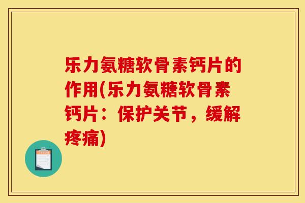 乐力氨糖软骨素钙片的作用(乐力氨糖软骨素钙片:保护关节,缓解) 乐力氨糖软骨素钙片的作用(乐力氨糖软骨素钙片:保护关节,缓解)