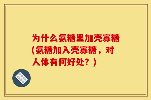 为什么氨糖里加壳寡糖(氨糖加入壳寡糖,对人体有何好处?) 为什么氨糖里加壳寡糖(氨糖加入壳寡糖,对人体有何好处?)