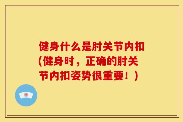 健身什么是肘关节内扣(健身时，正确的肘关节内扣姿势很重要！)
