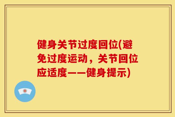 健身关节过度回位(避免过度运动，关节回位应适度——健身提示)