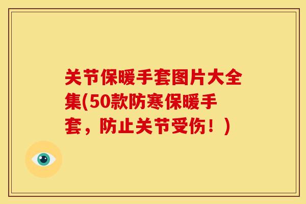 关节保暖手套图片大全集(50款防寒保暖手套,防止关节受伤!) 关节保暖手套图片大全集(50款防寒保暖手套,防止关节受伤!)