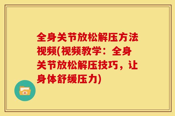 全身关节放松解压方法视频(视频教学:全身关节放松解压技巧,让身体舒缓压力) 全身关节放松解压方法视频(视频教学:全身关节放松解压技巧,让身体舒缓压力)