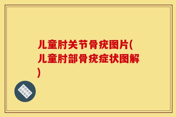 儿童肘关节骨疣图片(儿童肘部骨疣症状图解) 儿童肘关节骨疣图片(儿童肘部骨疣症状图解)