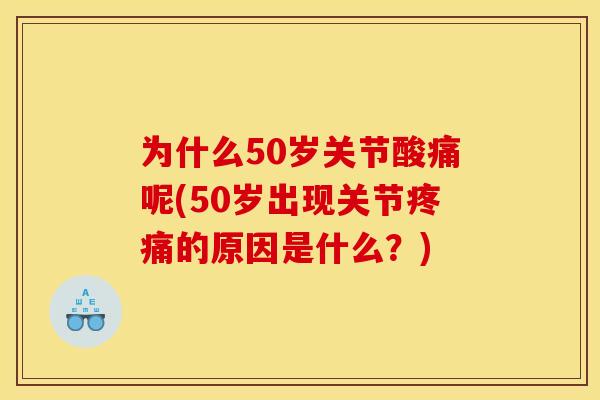 为什么50岁关节酸痛呢(50岁出现关节的原因是什么？)