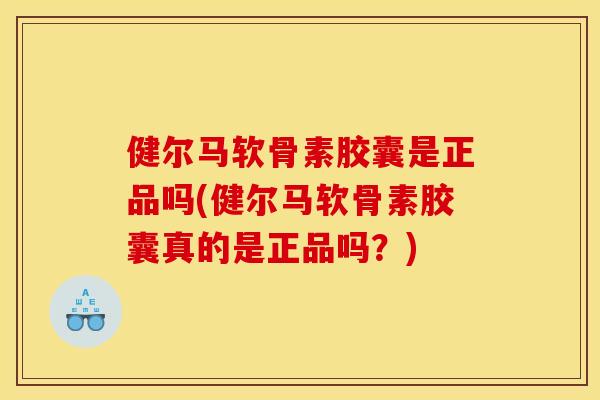 健尔马软骨素胶囊是正品吗(健尔马软骨素胶囊真的是正品吗?) 健尔马软骨素胶囊是正品吗(健尔马软骨素胶囊真的是正品吗?)
