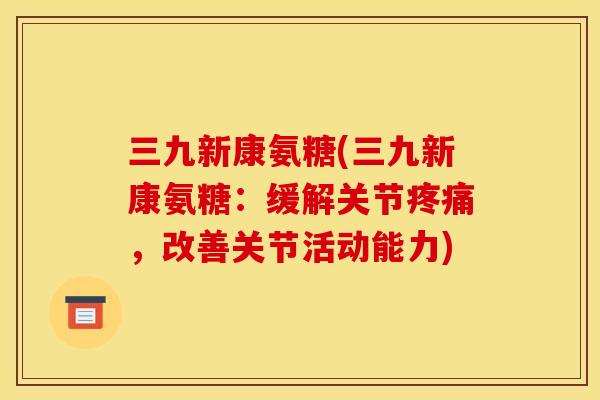 三九新康氨糖(三九新康氨糖：缓解关节，改善关节活动能力)