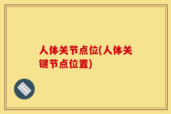人体关节点位(人体关键节点位置) 人体关节点位(人体关键节点位置)