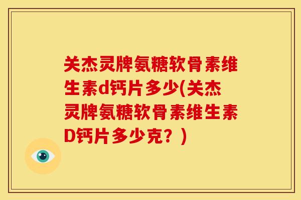 关杰灵牌氨糖软骨素维生素d钙片多少(关杰灵牌氨糖软骨素维生素D钙片多少克?) 关杰灵牌氨糖软骨素维生素d钙片多少(关杰灵牌氨糖软骨素维生素D钙片多少克?)