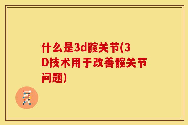 什么是3d髋关节(3D技术用于改善髋关节问题)