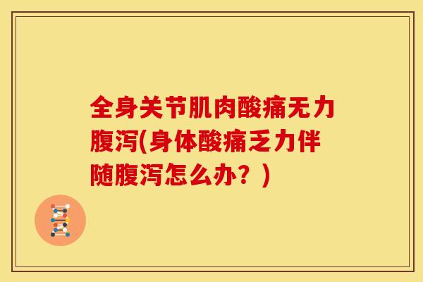 全身关节肌肉酸痛无力(身体酸痛乏力伴随怎么办？)