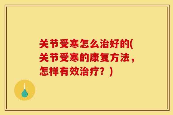 关节受寒怎么好的(关节受寒的康复方法，怎样有效？)