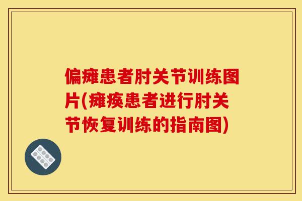 偏瘫患者肘关节训练图片(瘫痪患者进行肘关节恢复训练的指南图)