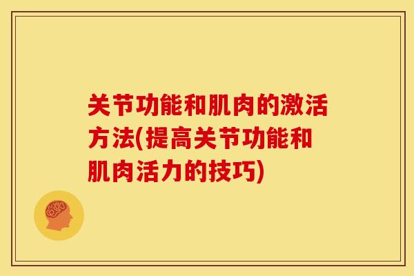 关节功能和肌肉的激活方法(提高关节功能和肌肉活力的技巧) 关节功能和肌肉的激活方法(提高关节功能和肌肉活力的技巧)
