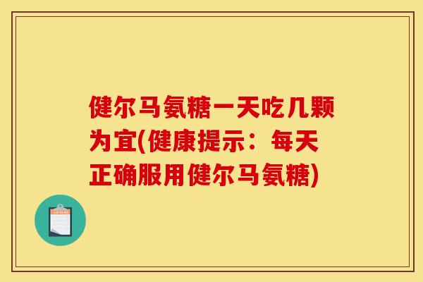 健尔马氨糖一天吃几颗为宜(健康提示:每天正确服用健尔马氨糖) 健尔马氨糖一天吃几颗为宜(健康提示:每天正确服用健尔马氨糖)