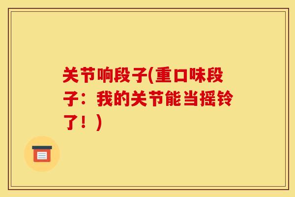 关节响段子(重口味段子:我的关节能当摇铃了!) 关节响段子(重口味段子:我的关节能当摇铃了!)