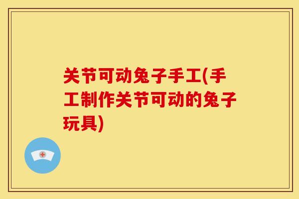 关节可动兔子手工(手工制作关节可动的兔子玩具)