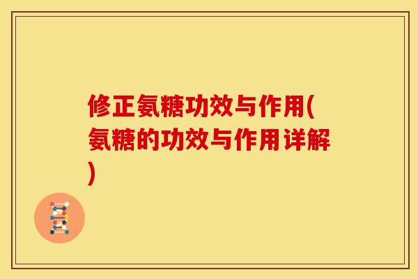 修正氨糖功效与作用(氨糖的功效与作用详解)