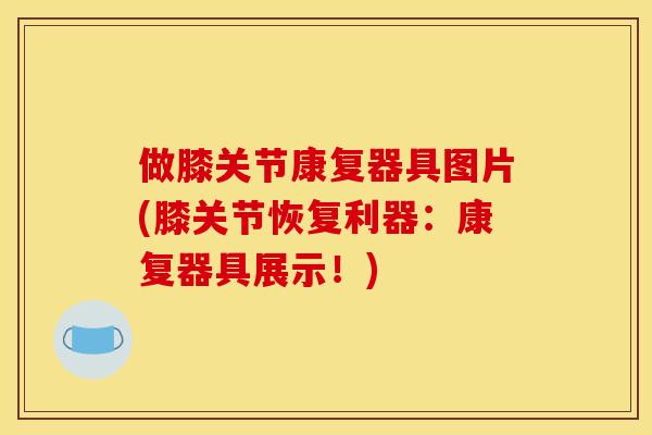 做膝关节康复器具图片(膝关节恢复利器:康复器具展示!) 做膝关节康复器具图片(膝关节恢复利器:康复器具展示!)