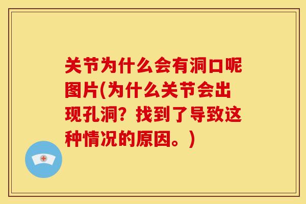 关节为什么会有洞口呢图片(为什么关节会出现孔洞?找到了导致这种情况的原因。) 关节为什么会有洞口呢图片(为什么关节会出现孔洞?找到了导致这种情况的原因。)