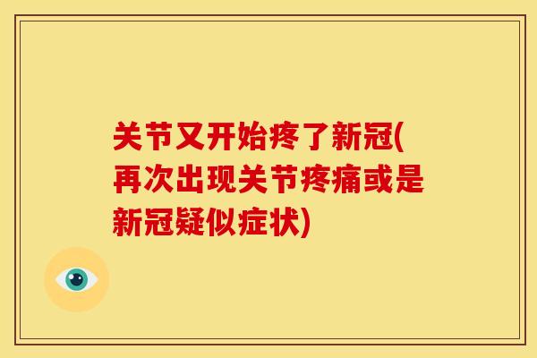 关节又开始疼了新冠(再次出现关节或是新冠疑似症状)