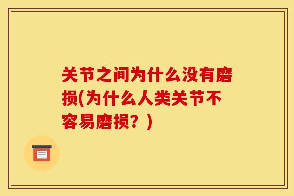关节之间为什么没有磨损(为什么人类关节不容易磨损？)