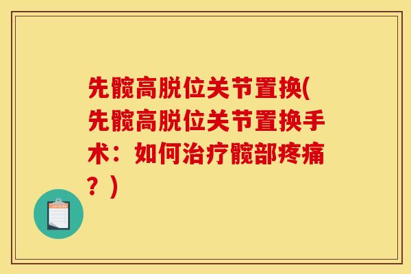 先髋高脱位关节置换(先髋高脱位关节置换手术：如何髋部？)