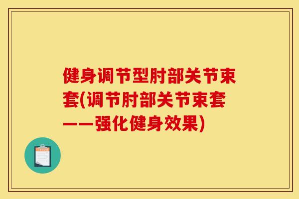 健身调节型肘部关节束套(调节肘部关节束套——强化健身效果) 健身调节型肘部关节束套(调节肘部关节束套——强化健身效果)