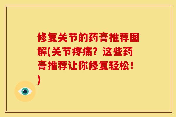 修复关节的药膏推荐图解(关节？这些药膏推荐让你修复轻松！)