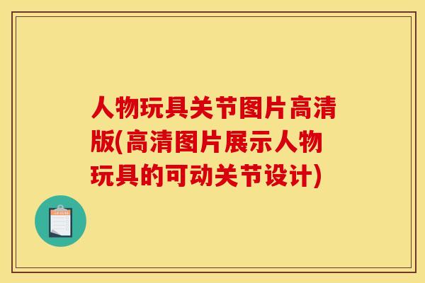 人物玩具关节图片高清版(高清图片展示人物玩具的可动关节设计) 人物玩具关节图片高清版(高清图片展示人物玩具的可动关节设计)