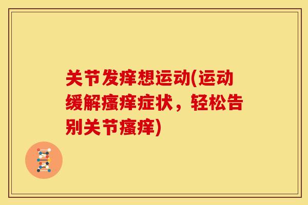 关节发痒想运动(运动缓解症状,轻松告别关节) 关节发痒想运动(运动缓解症状,轻松告别关节)