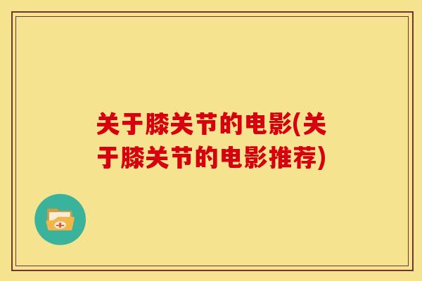 关于膝关节的电影(关于膝关节的电影推荐) 关于膝关节的电影(关于膝关节的电影推荐)