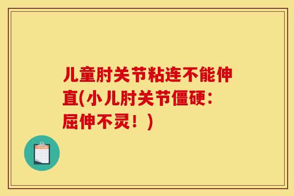 儿童肘关节粘连不能伸直(小儿肘关节:屈伸不灵!) 儿童肘关节粘连不能伸直(小儿肘关节:屈伸不灵!)