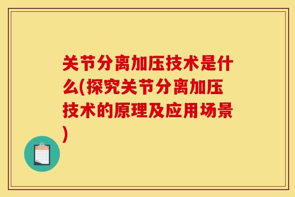 关节分离加压技术是什么(探究关节分离加压技术的原理及应用场景)