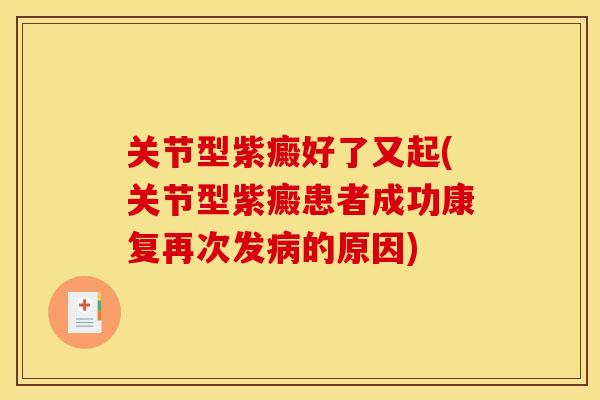 关节型紫癜好了又起(关节型紫癜患者成功康复再次发的原因) 关节型紫癜好了又起(关节型紫癜患者成功康复再次发的原因)