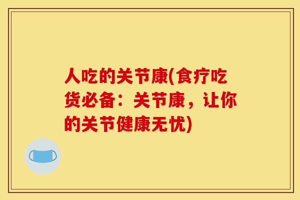 人吃的关节康(食疗吃货必备:关节康,让你的关节健康无忧) 人吃的关节康(食疗吃货必备:关节康,让你的关节健康无忧)