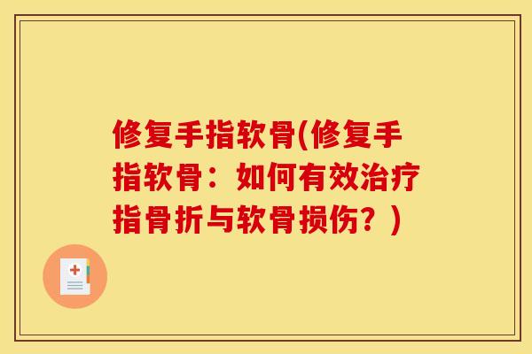 修复手指软骨(修复手指软骨:如何有效指与软骨损伤?) 修复手指软骨(修复手指软骨:如何有效指与软骨损伤?)