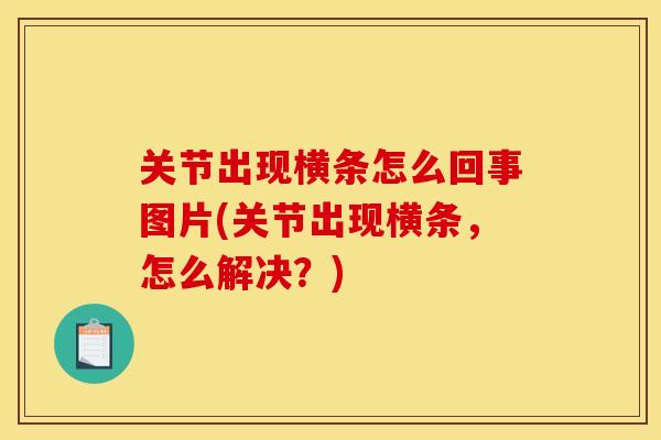 关节出现横条怎么回事图片(关节出现横条，怎么解决？)