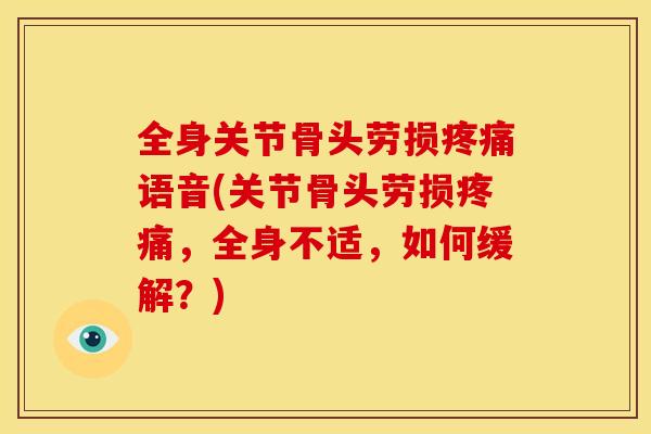 全身关节骨头劳损语音(关节骨头劳损,全身不适,如何缓解?) 全身关节骨头劳损语音(关节骨头劳损,全身不适,如何缓解?)
