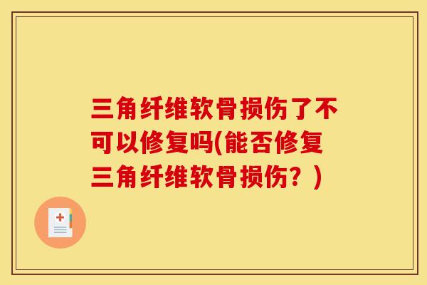 三角纤维软骨损伤了不可以修复吗(能否修复三角纤维软骨损伤？)