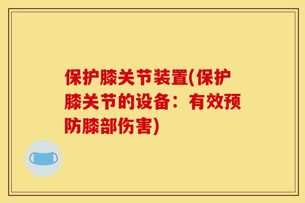 保护膝关节装置(保护膝关节的设备:有效膝部伤害) 保护膝关节装置(保护膝关节的设备:有效膝部伤害)