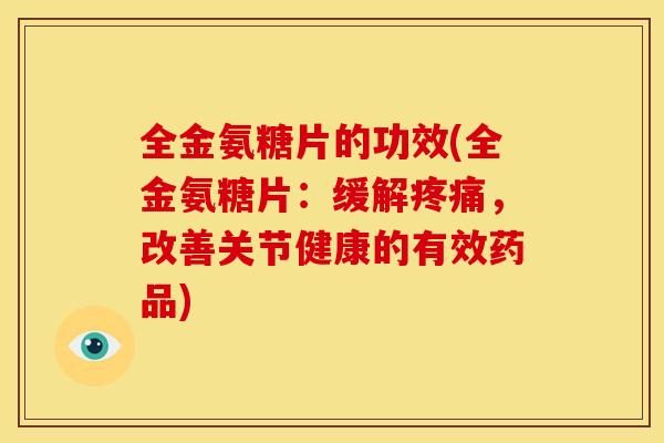 全金氨糖片的功效(全金氨糖片：缓解，改善关节健康的有效药品)
