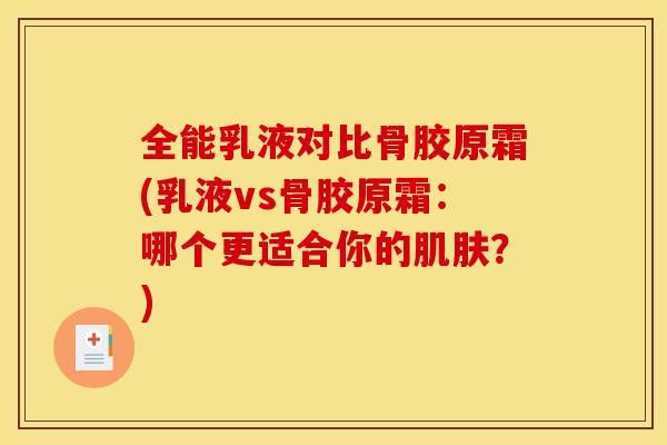 全能乳液对比骨胶原霜(乳液vs骨胶原霜：哪个更适合你的？)