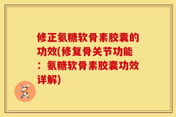 修正氨糖软骨素胶囊的功效(修复骨关节功能:氨糖软骨素胶囊功效详解) 修正氨糖软骨素胶囊的功效(修复骨关节功能:氨糖软骨素胶囊功效详解)