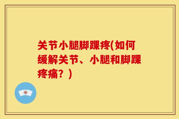 关节小腿脚踝疼(如何缓解关节、小腿和脚踝?) 关节小腿脚踝疼(如何缓解关节、小腿和脚踝?)