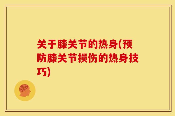 关于膝关节的热身(膝关节损伤的热身技巧)