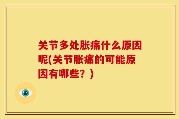 关节多处胀痛什么原因呢(关节胀痛的可能原因有哪些?) 关节多处胀痛什么原因呢(关节胀痛的可能原因有哪些?)