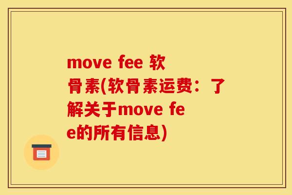 move fee 软骨素(软骨素运费：了解关于move fee的所有信息)