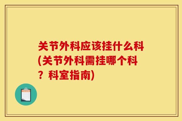关节外科应该挂什么科(关节外科需挂哪个科？科室指南)