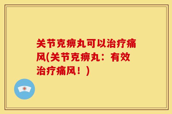 关节克痹丸可以(关节克痹丸：有效！)